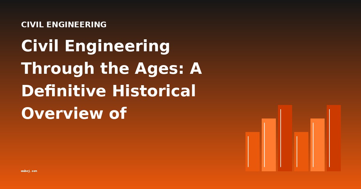 Civil Engineering Through the Ages: A Definitive Historical Overview of Infrastructure and Innovation