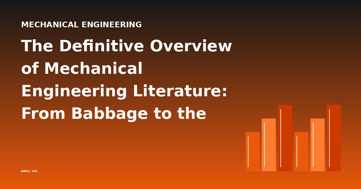 The Definitive Overview of Mechanical Engineering Literature: From Babbage to the Farm